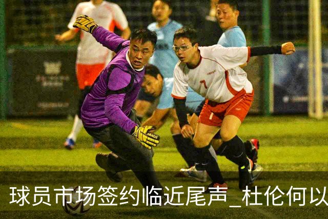球员市场签约临近尾声 杜伦何以成为夏窗头号剩男？